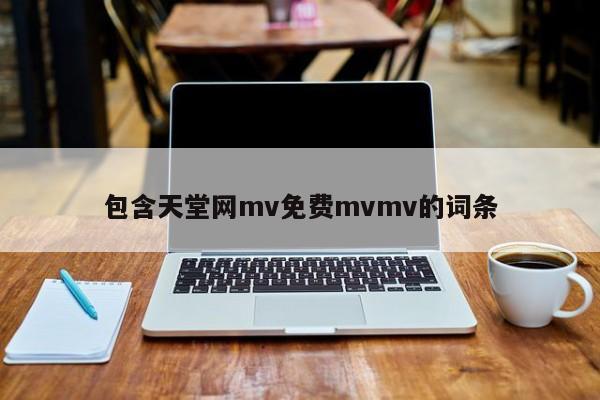 包含天堂网mv免费mvmv的词条